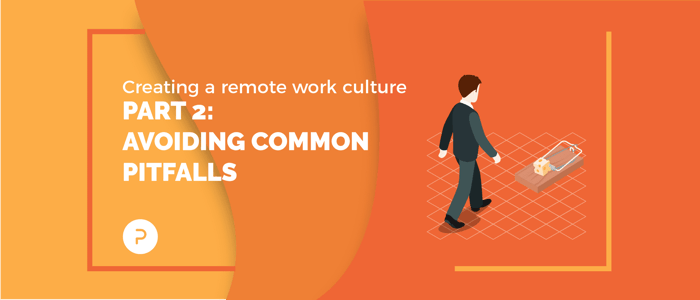 Creating a Remote Work Culture: Part 2 — Avoiding Common Pitfalls
