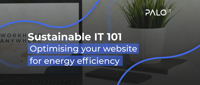 Sustainable IT 101: การปรับปรุงเว็บไซต์เพื่อการใช้พลังงานอย่างเต็มประสิทธิภาพ
